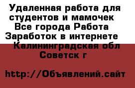 Удаленная работа для студентов и мамочек - Все города Работа » Заработок в интернете   . Калининградская обл.,Советск г.